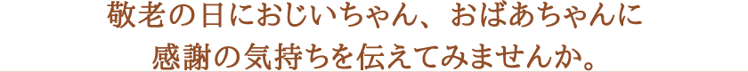 敬老の日におじいちゃん、おばあちゃんに感謝の気持ちを伝えてみませんか。