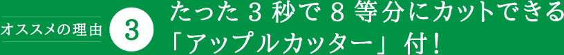 たった3秒で8等分にカットできる「アップルカッター」付！