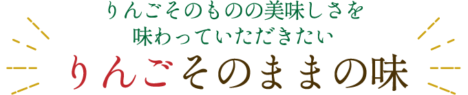 りんごそのものの美味しさを味わっていただきたいりんごそのままの味