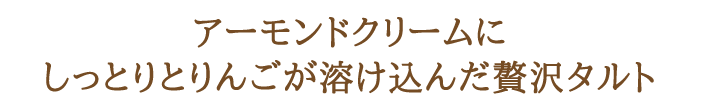 アーモンドクリームにしっとりとりんごが溶け込んだ贅沢タルト