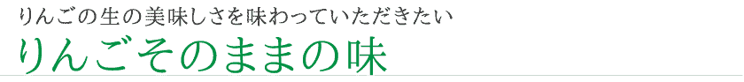 りんごの生の美味しさを味わっていただきたいりんごそのままの味