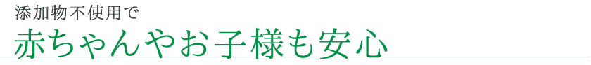 添加物不使用で赤ちゃんやお子様も安心